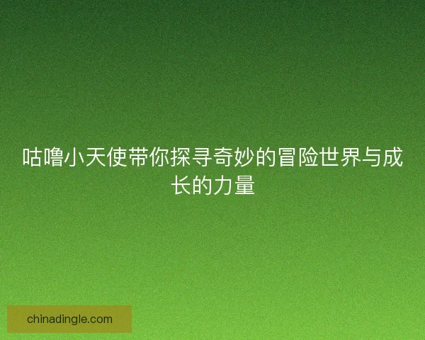 咕噜小天使带你探寻奇妙的冒险世界与成长的力量