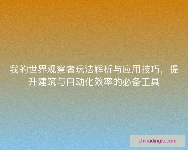 我的世界观察者玩法解析与应用技巧，提升建筑与自动化效率的必备工具