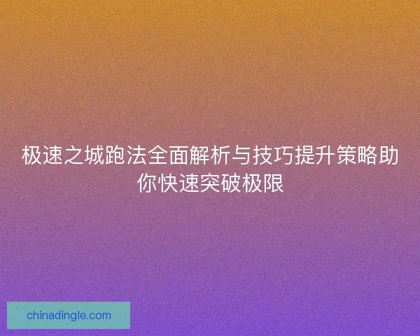 极速之城跑法全面解析与技巧提升策略助你快速突破极限