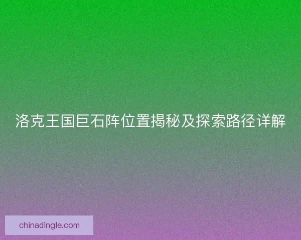 洛克王国巨石阵位置揭秘及探索路径详解