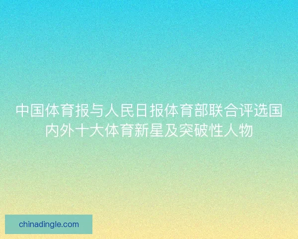 中国体育报与人民日报体育部联合评选国内外十大体育新星及突破性人物