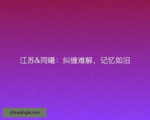 江苏&amp;同曦：纠缠难解，记忆如旧
