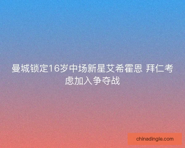 曼城锁定16岁中场新星艾希霍恩 拜仁考虑加入争夺战