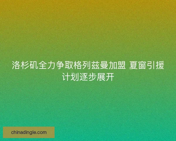洛杉矶全力争取格列兹曼加盟 夏窗引援计划逐步展开
