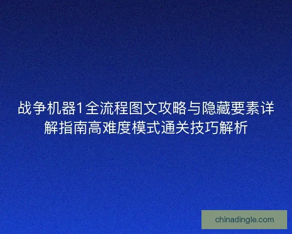 战争机器1全流程图文攻略与隐藏要素详解指南高难度模式通关技巧解析 战争机器1全流程图文攻略与隐藏要素详解指南高难度模式通关技巧解析