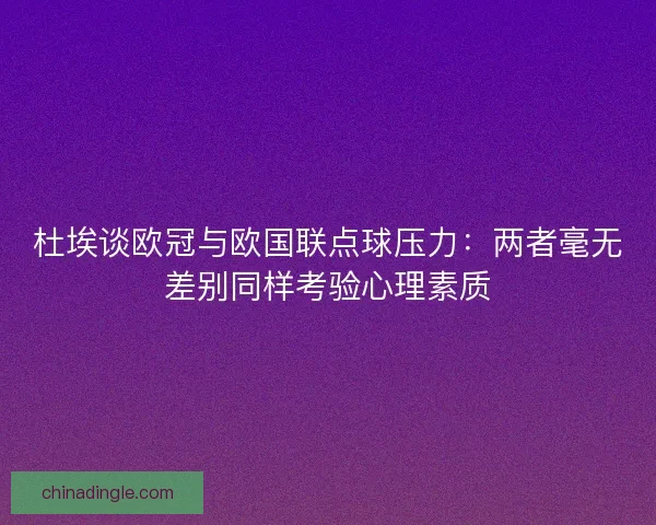 杜埃谈欧冠与欧国联点球压力：两者毫无差别同样考验心理素质