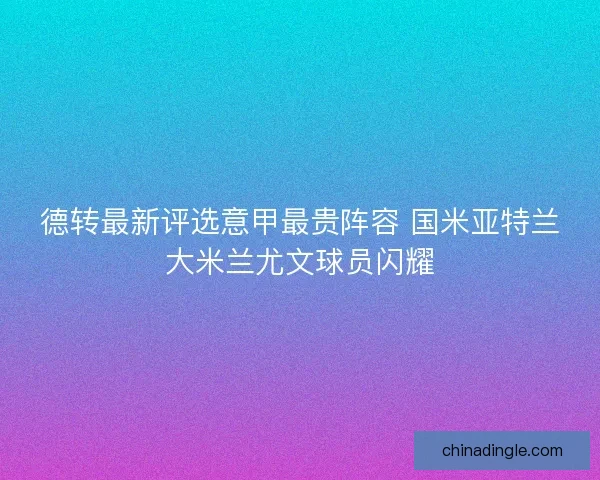 德转最新评选意甲最贵阵容 国米亚特兰大米兰尤文球员闪耀